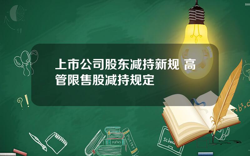 上市公司股东减持新规 高管限售股减持规定